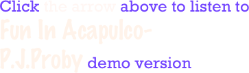 Click the arrow above to listen to
Fun In Acapulco-
P.J.Proby demo version
